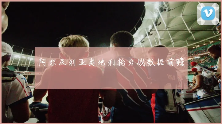 阿尔及利亚奥地利抢分战数据前瞻