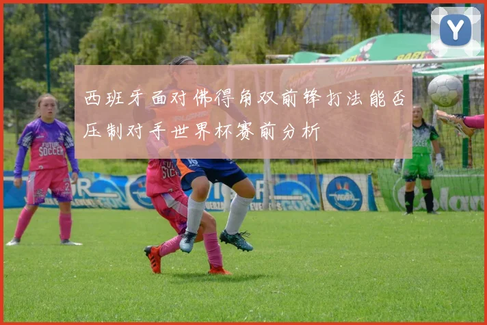 西班牙面对佛得角双前锋打法能否压制对手世界杯赛前分析