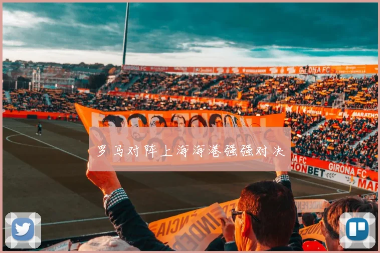 罗马对阵上海海港强强对决