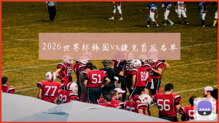 2026世界杯韩国vs捷克首发名单