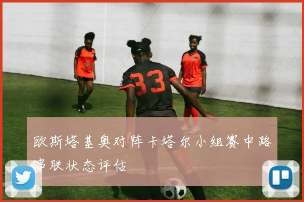 欧斯塔基奥对阵卡塔尔小组赛中路串联状态评估