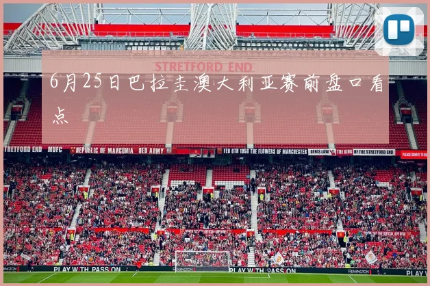 6月25日巴拉圭澳大利亚赛前盘口看点