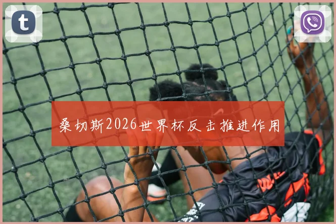 桑切斯2026世界杯反击推进作用