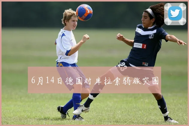 6月14日德国对库拉索弱旅突围