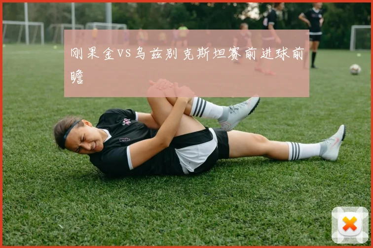 刚果金vs乌兹别克斯坦赛前进球前瞻
