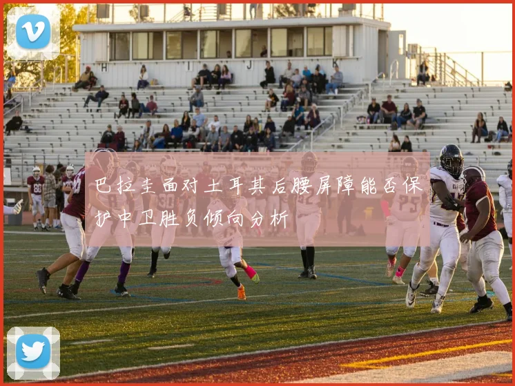 巴拉圭面对土耳其后腰屏障能否保护中卫胜负倾向分析