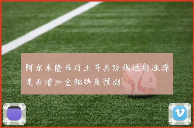 阿尔米隆面对土耳其防线远射选择是否增加金靴热度预测