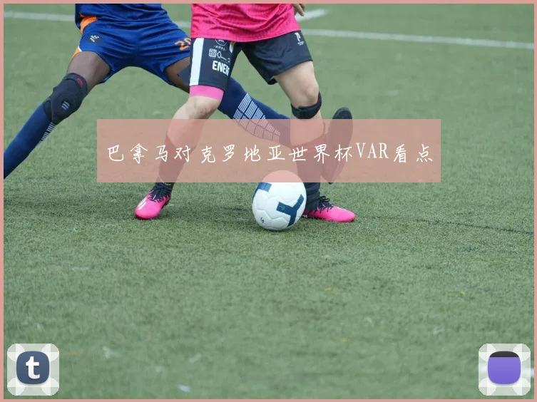 巴拿马对克罗地亚世界杯VAR看点