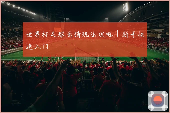 世界杯足球竞猜玩法攻略｜新手快速入门