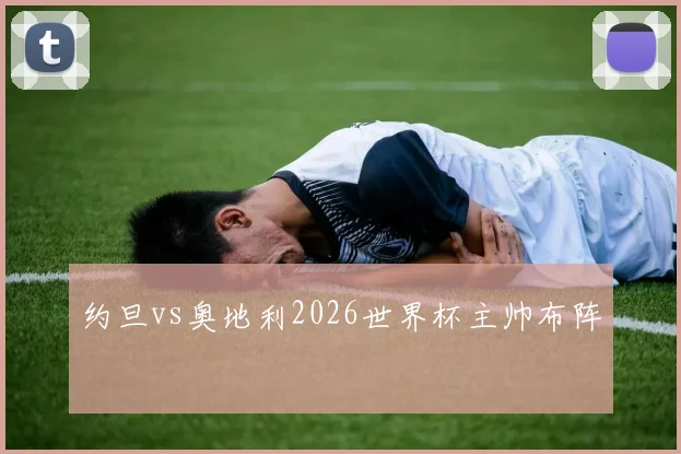 约旦vs奥地利2026世界杯主帅布阵